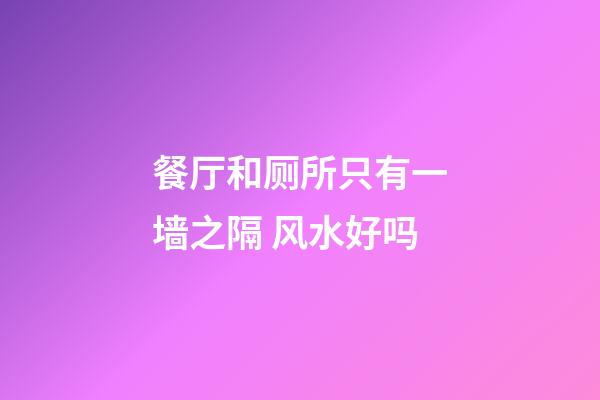 餐厅和厕所只有一墙之隔 风水好吗